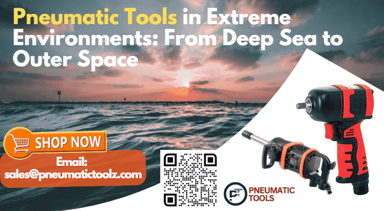 Pneumatic Tools in Extreme Environments: From Deep Sea to Outer Space