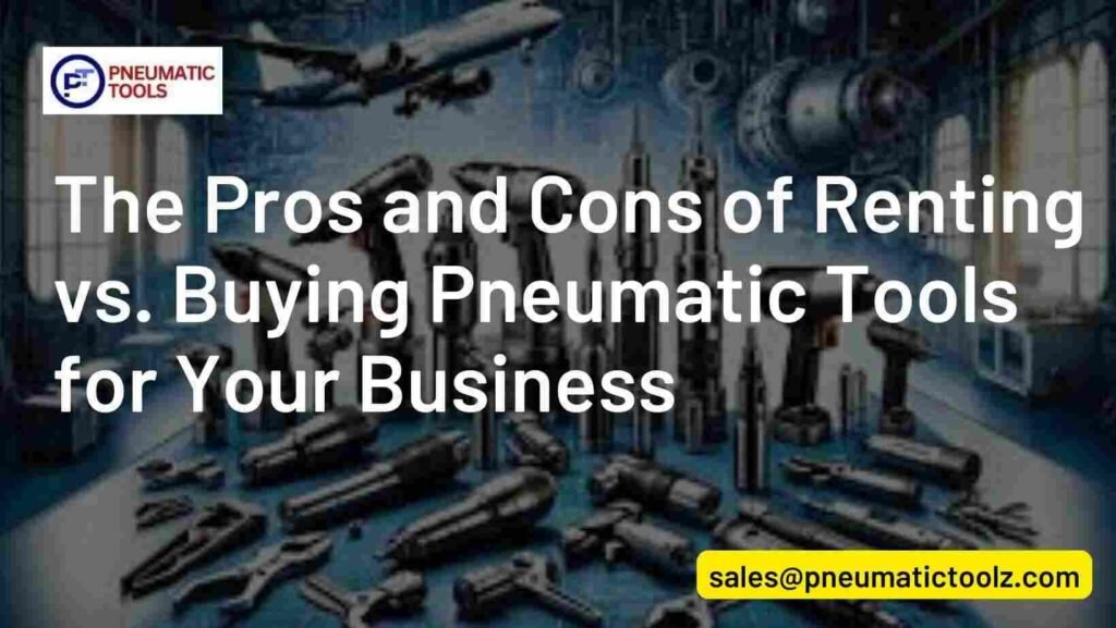 The Pros and Cons of Renting vs. Buying Pneumatic Tools for Your Business